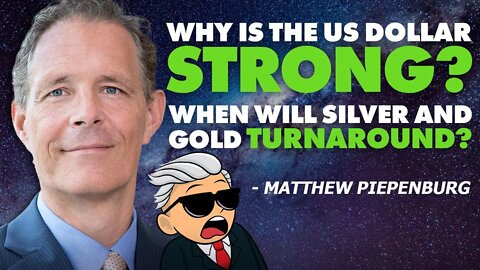 Why Is The US Dollar Strong? When Will Silver & Gold Turnaround? - Matthew Piepenburg