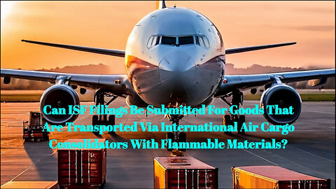 Importance of ISF Filings for Flammable Goods in Air Cargo Consolidators