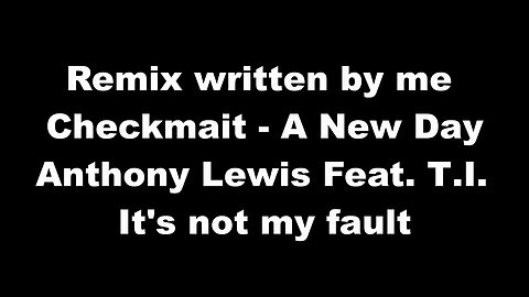 Remix written by me - Checkmait - A New Day - Anthony Lewis Feat. T.I. It's not my fault