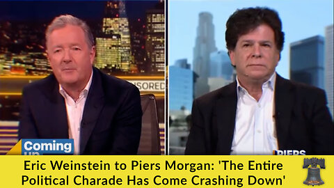 Eric Weinstein to Piers Morgan: 'The Entire Political Charade Has Come Crashing Down'