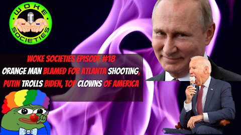 Episode 18- Orange Man Blamed For Atlanta Shooting, Putin Trolls Biden, Top Clowns of America