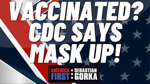 Sebastian Gorka FULL SHOW: Vaccinated? CDC says mask up!