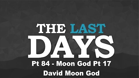 Moon God Pt 17 - David Moon God - The Last Days Pt 84