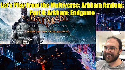 Let's Play From the Multiverse: Arkham Asylum: Part 4: Arkham: Endgame/Arkham City: Part 1