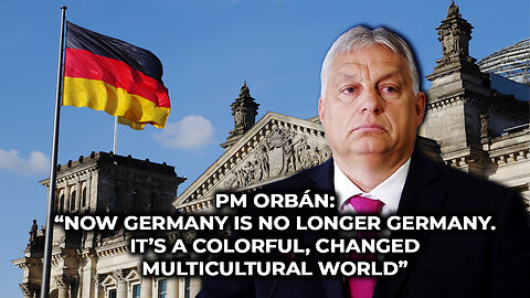 PM Orbán: ‘“Now Germany is No Longer Germany. It’s a Colorful, Changed Multicultural World”