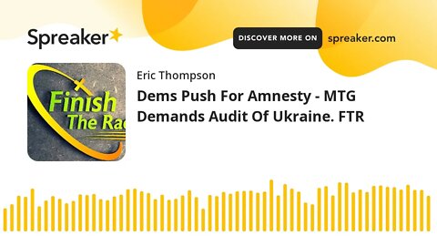 Dems Push For Amnesty - MTG Demands Audit Of Ukraine. FTR