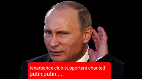 fenerbahce club supporters of turkey chanted putin,putin......