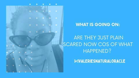 WHAT IS GOING ON - ARE THEY JUST PLAIN SCARED NOW COS OF WHAT HAPPENED? #valeriesnaturaloracle #df