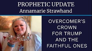 Annamarie Strawhand Prophetic Update: Overcomer's Crown for Trump and The Faithful Ones