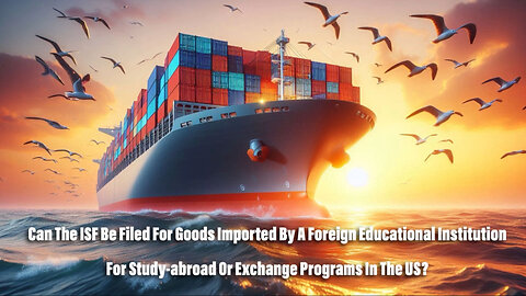 Importing for Education: Filing an ISF for Foreign Educational Institutions