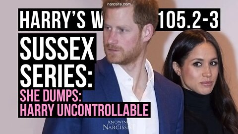 Meghan Markle : Harry´s Wife 105.2.3 She Dumps : Harry is Uncontrollable.