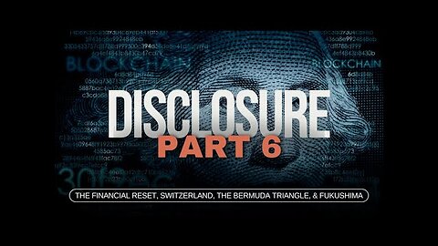 Disclosure (Part 6) | The Financial Reset, Switzerland, The Bermuda Triangle, & Fukushima