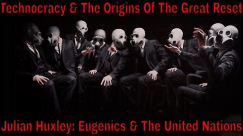 Technocracy: Julian Huxley, Eugenics, The United Nations & The Origins Of The Great Reset