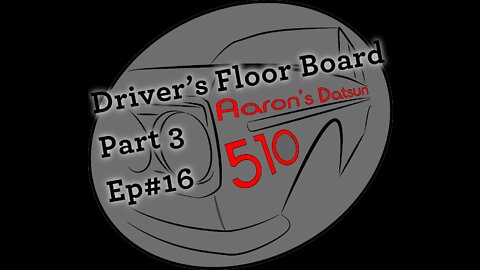 Datsun 510 Driver's Floor Board Replacement (Pt 3) (Ep# 16)