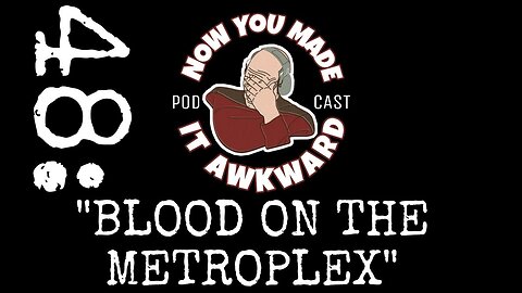 NOW YOU MADE IT AWKWARD Ep48: "Blood On The Metroplex"