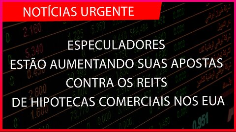 ESPECULADORES ESTÃO AUMENTANDO SUAS APOSTAS CONTRA OS REITS DE HIPOTECAS COMERCIAIS NOS EUA