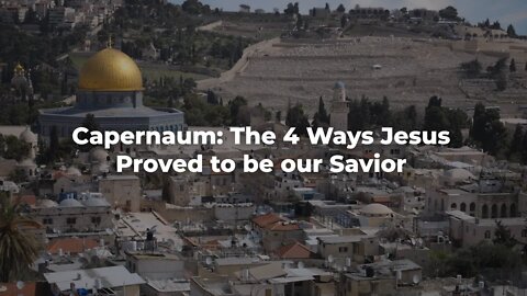 Capernaum: The 4 Ways Jesus proved to be our Savior