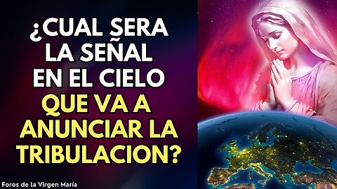 La Virgen María Revela la Señal que habrá en el Cielo Anunciando la escalada de la Tribulación