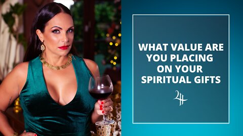 WHAT VALUE ARE YOU PLACING ON YOUR SPIRITUAL GIFTS