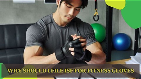 The ISF Essentials: Why You Need to File an ISF for Fitness Gloves!