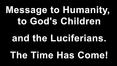 Message to Humanity - to God's Children and the Luciferians.