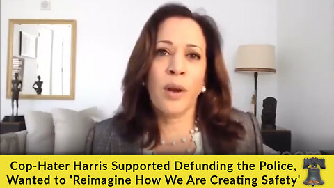 Cop-Hater Harris Supported Defunding the Police, Wanted to 'Reimagine How We Are Creating Safety'