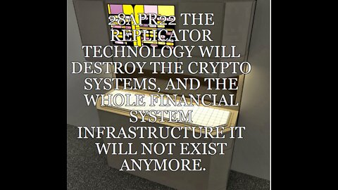 28APR22 THE REPLICATOR TECHNOLOGY WILL DESTROY THE CRYPTO SYSTEMS, AND THE WHOLE FINANCIAL SYSTEM