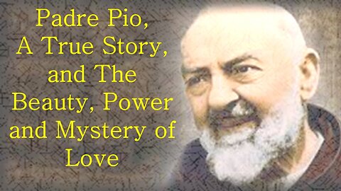 Padre Pio, A True Story, and The Beauty, Power and Mystery of Love