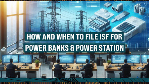 Demystifying ISF: Filing Tips for Importing Power Banks and Power Stations