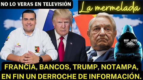 FRANCIA, BANCOS, TRUMP, NOTAMPA, EN FIN UN DERROCHE DE INFORMACIÓN.