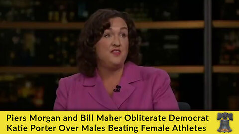 Piers Morgan and Bill Maher Obliterate Democrat Katie Porter Over Males Beating Female Athletes