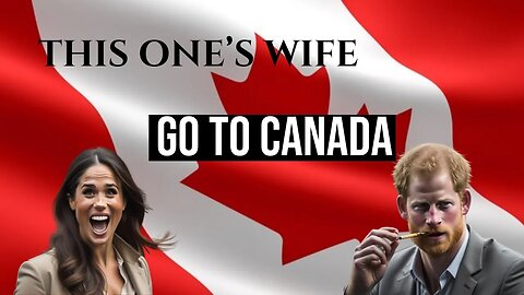 Go To Canada! (Meghan Markle)