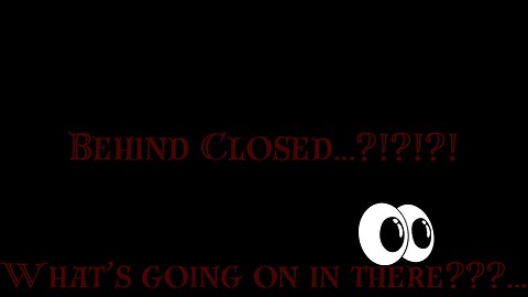 Behind Closed...?!?!?!