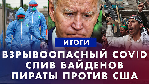 Слив семьи Байденов. Пираты против США: хуситы терроризируют море. Взрывоопасный Covid. ИТОГИ НЕДЕЛИ