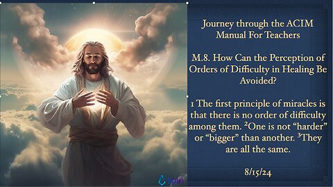 The ACIM Manual For Teachers, M.8. How Can The Perception Of Order Of Difficulty Avoided? 8/15/24