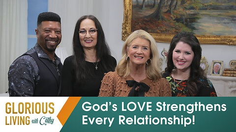 Glorious Living With Cathy: God’s LOVE Strengthens Every Relationship!