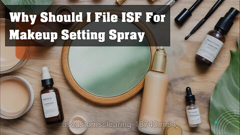 Demystifying ISF: Why Filing is Crucial for Importing Makeup Setting Spray