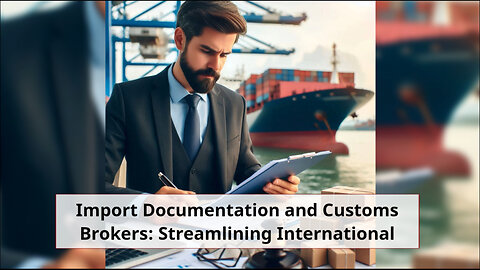 Smooth Sailing: Importance of Import Documentation and Customs Brokers