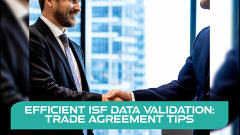 Navigating Trade Agreements: Essential Tips for Efficient ISF Data Validation!