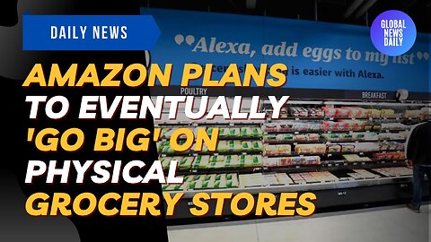 Amazon Plans To Eventually 'Go Big' On Physical Grocery Stores