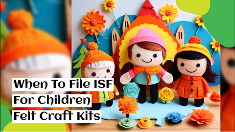 Demystifying ISF: Do You Need to File for Children's Felt Craft Kits?