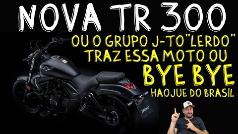 Nova TR 300, ou o GRUPO J-TO”LERDO” traz essa MOTO OU BYE BYE Haojue do BRASIL