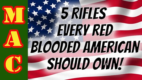 5 Rifles EVERY Red Blooded American Should Own!