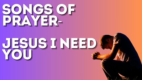 Jesus I Need You - Songs for Prayer