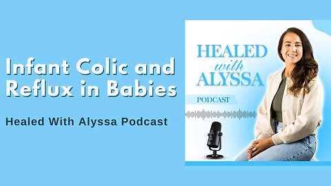 Infant Colic and Reflux in Babies | Healed With Alyssa Podcast