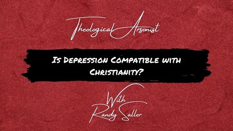 Theological Arsonist #14 / Is Depression Compatible With Christianity? / Featuring Randy Saller