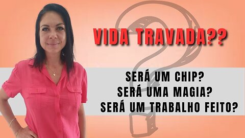 VIDA TRAVADA??? Será que eu tenho um Chip, Implante, Magia ou Trabalho Feito???