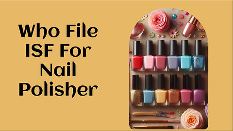 Smooth Sailing: Navigating Importer Security Filing for Nail Polishers