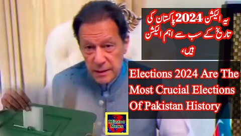 Elections 2024 Are The Most Crucial Elections Of Pakistan History