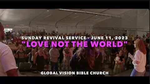 SUNDAY REVIVAL SERVICE - "LOVE NOT THE WORLD" - GVBC - June 11, 2023